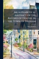 An Alphabetical Abstract of the Record of Deaths, in the Town of Dedham 1149264594 Book Cover