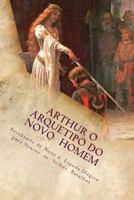 Arthur o Arquetipo do Novo Homem: Recebendo de Novo a Espada M�gica para Vencer as Velhas Batalhas 1533672490 Book Cover