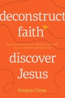 Deconstruct Faith, Discover Jesus: How Questioning Your Religion Can Lead You to a Healthy and Holy God 1641586044 Book Cover