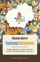 National Relations: Public Diplomacy, National Identity and the Swedish Institute 1945-1970 9185509663 Book Cover