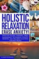 Holistic Relaxation: Natural Therapies, Stress Management and Wellness Coaching for Modern, Busy 21st Century People 150252581X Book Cover