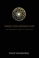 Twelve Steps Without God: An Energetic Path to Recovery 1927664152 Book Cover