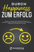 Durch Happiness zum Erfolg: Wie kann ich glücklich sein? Praktische Lifehacks und inspirierende, selbst durchlebte Geschichten, für mehr Leichtigk B0BRCNZG4V Book Cover