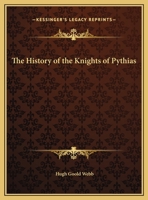 A History of the Knights of Pythias and its Branches and Auxiliary; Together With an Account of the Origin of Secret Societies, the Rise and Fall of ... and Historical Chapters on the Pythian Ritual 1019279680 Book Cover