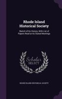 Rhode Island Historical Society: Sketch of Its History, with List of Papers Read at Its Stated Meetings 1245500414 Book Cover