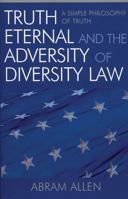 Truth Eternal and the Adversity of Diversity Law: A Simple Philosophy of Truth 0761830332 Book Cover