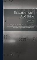 Elementary Algebra: Ray's Algebra. Part First: On the Analytic and Inductive Methods of Instruction: With Numerous Practical Exercises. Designed for Common Schools and Academies 1017403376 Book Cover