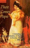 There Comes Papa: Colonialism and the Transformation of Matriliny in Kerala, Malabar, c. 1850-1940 8125025146 Book Cover
