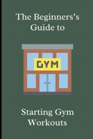The Beginner's Guide to Starting Gym Workouts B0CK3ZX92J Book Cover