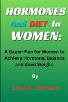 Hormones and Diet In Women:: A Game-Plan for Women to Achieve Hormonal Balance and Shed Weight. B0CN7KT26X Book Cover