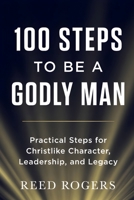 100 Steps to Be a Godly Man: Practical Steps for Christlike Character, Leadership, and Legacy (The 100 Steps Series) B0GZPJ9Z76 Book Cover