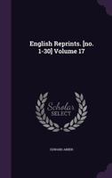 English Reprints. [No. 1-30] Volume 17 1355939321 Book Cover
