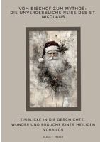 Vom Bischof zum Mythos: Die unvergessliche Reise des St. Nikolaus: Einblicke in die Geschichte, Wunder und Bräuche eines heiligen Vorbilds (German Edition) 3384402456 Book Cover