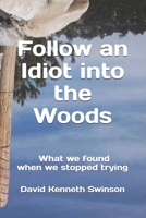 Follow an Idiot into the Woods: What we found when we stopped trying to be smart B0GYJBGQHS Book Cover