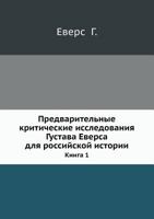 Predvaritel'nye Kriticheskie Issledovaniya Gustava Eversa Dlya Rossijskoj Istorii. Kniga 1 5424154433 Book Cover