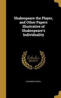 Shakespeare the Player, and Other Papers Illustrative of Shakespeare's Individuality 0548604800 Book Cover