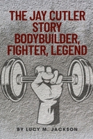 The Jay Cutler Story: Bodybuilder, Fighter, Legend: From Farm Boy to 4x Mr. Olympia: The Iron Will, Quiet Battles, and Life Beyond the Stage B0FGY22HJB Book Cover