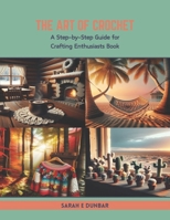 The Art of Crochet: A Step-by-Step Guide for Crafting Enthusiasts Book B0CTN54BXW Book Cover