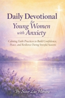 DAILY DEVOTIONAL FOR YOUNG WOMEN WITH ANXIETY: Calming Faith Practices to Build Confidence, Peace, and Resilience During Stressful Seasons B0GKGD31TT Book Cover