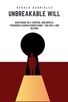 UNBREAKABLE WILL: MASTERING SELF CONTROL AND MENTAL TOUGHNESS ACROSS GENERATIONS - FOR GEN Z AND BEYOND B0FRR2G825 Book Cover
