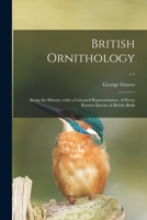 British Ornithology: Being the History, With a Coloured Representation, of Every Known Species of British Birds; v.1 1014510929 Book Cover
