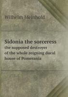 Sidonia the Sorceress the Supposed Destroyer of the Whole Reigning Ducal House of Pomerania 1517783836 Book Cover