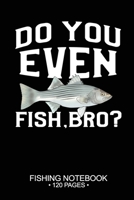 Do You Even Fish, Bro? Fishing Notebook 120 Pages: 6"x 9'' Blank Paper Fishing Notebook Cool Freshwater Game Fish Saltwater Fly Fishes Journal Composition Notebook Notes Day Planner Notepad 1676041990 Book Cover