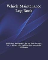 Vehicle Maintenance Log Book: Repair And Maintenance Record Book For Cars, Trucks, Motorcycles, Vehicles And Automotive 120 Pages 1074457064 Book Cover