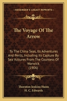 The Voyage of the Arrow: To the China Seas. Its Adventures and Perils, Including Its Capture by Sea Vultures from the Countess of Warwick, as set down by William Gore, Chief Mate 198386479X Book Cover
