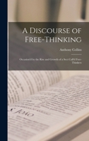A Discourse of Free-Thinking: Occasion'd by the Rise and Growth of a Sect Call'd Free-Thinkers 1015793487 Book Cover