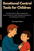Emotional Control Tools for Children: The kids’ guide to anger management, positive behavior, understanding consequences and making good decisions (Therapy Sessions for Children) B0FD3JCXGB Book Cover