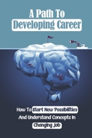 A Path To Developing Career: How To Start New Possibilities And Understand Concepts In Changing Job: Career Pursuing Concepts B09C3D59BS Book Cover