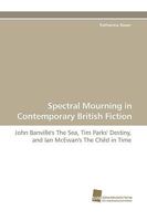 Spectral Mourning In Contemporary British Fiction: John Banville's The Sea, Tim Parks' Destiny, And Ian Mc Ewan's The Child In Time 383811017X Book Cover