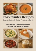 Cozy Winter Recipes Simple Quick & Just a Few Ingredients!: Fast, Budget-Friendly Fall and Winter Meals B0FTVGHBMT Book Cover