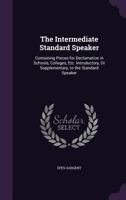 The Intermediate Standard Speaker, Containing Pieces for Declamation in Schools, Colleges, Etc 1357282753 Book Cover