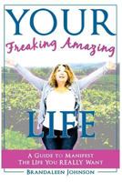 Your Freaking Amazing Life: A Guide to Manifest the Life You Really Want 1523823321 Book Cover