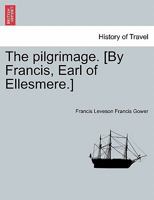 The pilgrimage. [By Francis, Earl of Ellesmere.] 1241168032 Book Cover