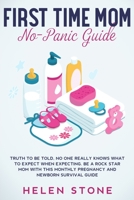 First Time Mom No-Panic Guide: Truth to be Told, No One Really Knows What to Expect When Expecting. Be a Rock Star Mom with This Monthly Pregnancy and Newborn Survival Guide 1648661297 Book Cover