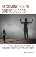 Becoming Bikini Bodybuilders: Challenges and Rewards of Ordinary Women Stepping on Stage 1666902233 Book Cover