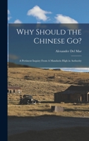 Why Should the Chinese Go?: A Pertinent Inquiry from a Mandarin High in Authority - Primary Source Edition 1017722668 Book Cover