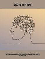 Master Your Mind: Practical Neuroscience-Based Techniques To Conquer Stress, Anxiety, And Depression B0FP6HWCW7 Book Cover