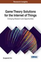 Game Theory Solutions for the Internet of Things: Emerging Research and Opportunities 1522519521 Book Cover