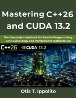 Mastering C++26 and CUDA 13.2: The Complete Handbook for Parallel Programming, GPU Computing, and Performance Optimization B0H6K4KKC6 Book Cover