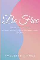 Be Free: Writing Prompts for the Mind, Body and Soul 0984999043 Book Cover