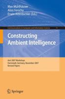 Constructing Ambient Intelligence: AmI 2007 Workshops Darmstadt, Germany, November 7-10, 2007, Revised Papers (Communications in Computer and Information Science) 3540853782 Book Cover