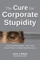 The Cure for Corporate Stupidity: Avoid the Mind-Bugs that Cause Smart People to Make Bad Decisions 1936678004 Book Cover