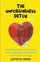 The Unforgiveness Detox: Why Forgiveness is Essential for Your Health and a Roadmap for Your Healing Journey B0BHC27RQD Book Cover