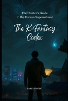 The K-Fantasy Codex: The Hunter's Guide to the Korean Supernatural B0FHKG7DQQ Book Cover
