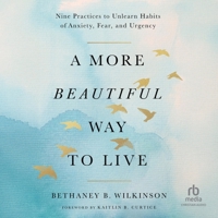 A More Beautiful Way to Live: Nine Practices to Unlearn Habits of Anxiety, Fear, and Urgency B0GFSN58WV Book Cover