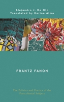 Frantz Fanon: The Politics and Poetics of the Postcolonial Subject 1538199157 Book Cover